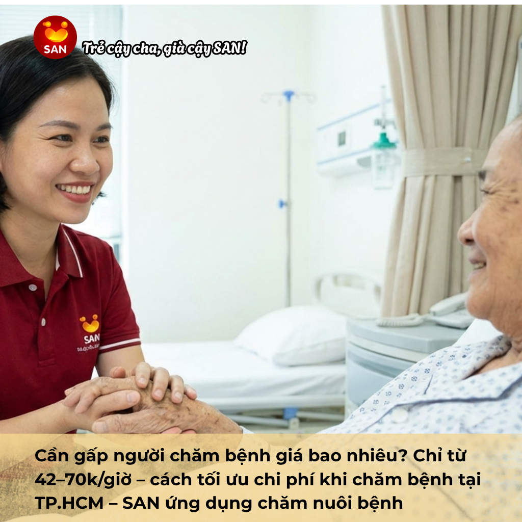Cần gấp người chăm bệnh giá bao nhiêu? Chỉ từ 42–70k/giờ – cách tối ưu chi phí khi chăm bệnh tại TP.HCM – SAN ứng dụng chăm nuôi bệnh
